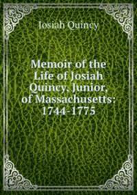 Memoir of the Life of Josiah Quincy, Junior, of Massachusetts: 1744-1775