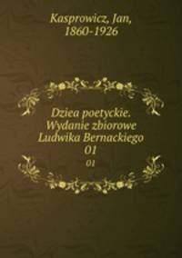 Dziea poetyckie. Wydanie zbiorowe Ludwika Bernackiego. 01