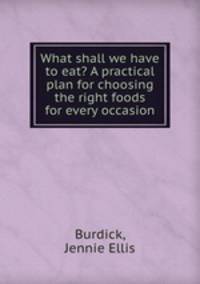 What shall we have to eat? A practical plan for choosing the right foods for every occasion