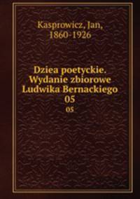 Dziea poetyckie. Wydanie zbiorowe Ludwika Bernackiego. 05