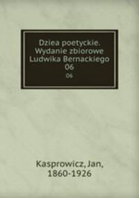 Dziea poetyckie. Wydanie zbiorowe Ludwika Bernackiego. 06
