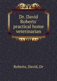 Dr. David Roberts` practical home veterinarian