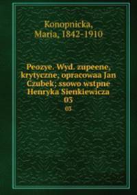 Peozye. Wyd. zupeene, krytyczne, opracowaa Jan Czubek; ssowo wstpne Henryka Sienkiewicza. 03