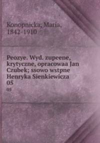 Peozye. Wyd. zupeene, krytyczne, opracowaa Jan Czubek; ssowo wstpne Henryka Sienkiewicza. 05