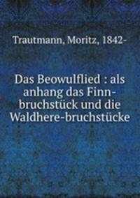 Das Beowulflied : als anhang das Finn-bruchstck und die Waldhere-bruchstcke