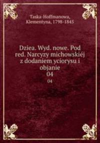 Dziea. Wyd. nowe. Pod red. Narcyzy michowskij z dodaniem yciorysu i objanie. 04