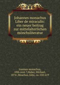 Johannes monachus Liber de miraculis: ein neuer beitrag zur mittelalterlichen mnchsliteratur