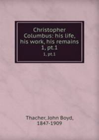 Christopher Columbus: his life, his work, his remains. 1, pt.1