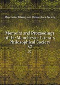 Memoirs and Proceedings of the Manchester Literary & Philosophical Society. 52