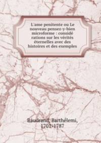 L`ame penitente ou Le nouveau pensez-y-bien microforme : consid rations sur les vrits ternelles avec des histoires et des exemples