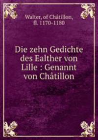 Die zehn Gedichte des Walther von Lille. Genannt von Chtillon