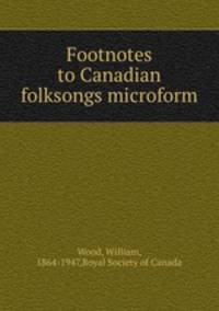 Footnotes to Canadian folksongs microform