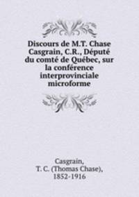 Discours de M.T. Chase Casgrain, C.R., Dput du comt de Qubec, sur la confrence interprovinciale microforme