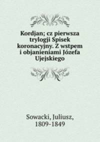 Kordjan; cz pierwsza trylogji Spisek koronacyjny. Z wstpem i objanieniami Jzefa Ujejskiego
