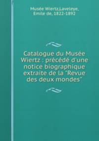Catalogue du Muse Wiertz : prcd d`une notice biographique extraite de la "Revue des deux mondes"