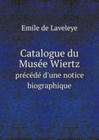 Catalogue du Muse Wiertz. prcd d`une notice biographique