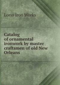 Catalog of ornamental ironwork by master craftsmen of old New Orleans