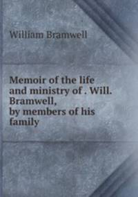 Memoir of the life and ministry of . Will. Bramwell, by members of his family