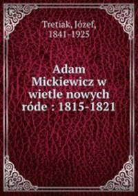 Adam Mickiewicz w wietle nowych rde : 1815-1821