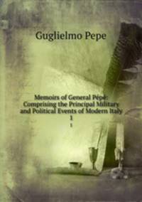 Memoirs of General Pp: Comprising the Principal Military and Political Events of Modern Italy. 1