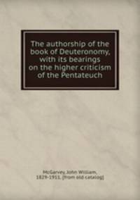 The authorship of the book of Deuteronomy, with its bearings on the higher criticism of the Pentateuch