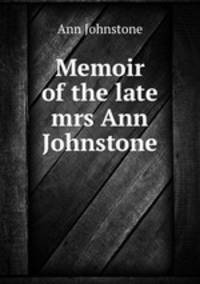 Memoir of the late mrs Ann Johnstone
