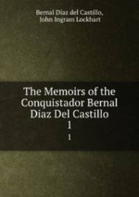 The Memoirs of the Conquistador Bernal Diaz Del Castillo. 1