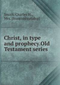 Christ, in type and prophecy.Old Testament series