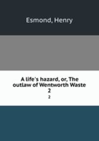 A life`s hazard, or, The outlaw of Wentworth Waste. 2