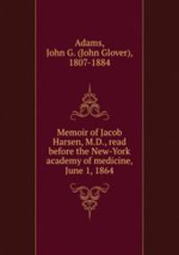 Memoir of Jacob Harsen, M.D., read before the New-York academy of medicine, June 1, 1864