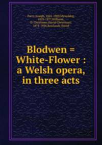 Blodwen = White-Flower : a Welsh opera, in three acts