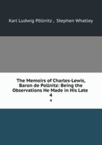The Memoirs of Charles-Lewis, Baron de Pollnitz: Being the Observations He Made in His Late .. 4