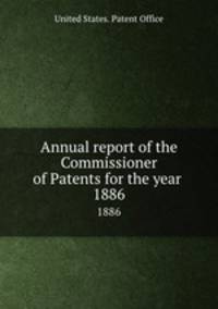 Annual report of the Commissioner of Patents for the year . 1886