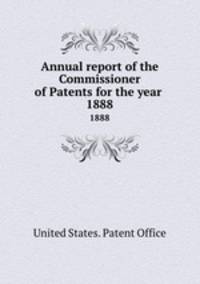 Annual report of the Commissioner of Patents for the year . 1888