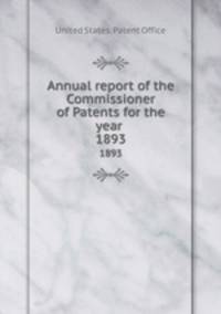 Annual report of the Commissioner of Patents for the year . 1893