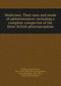 Medicines. Their uses and mode of administration; including a complete conspectus of the three British pharmacopias