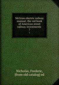 McGraw electric railway manual; the red book of American street railway investments . 7