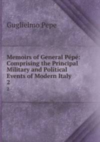 Memoirs of General Pp: Comprising the Principal Military and Political Events of Modern Italy. 2