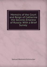 Memoirs of the Court and Reign of Catherine the Second, Empress of Russia: With a Brief Survey .