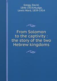 From Solomon to the captivity : the story of the two Hebrew kingdoms