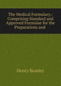 The Medical Formulary.: Comprising Standard and Approved Formulae for the Preparations and .
