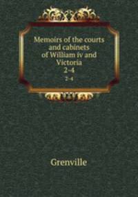 Memoirs of the courts and cabinets of William iv and Victoria. 2-4