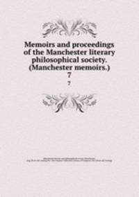 Memoirs and proceedings of the Manchester literary & philosophical society. (Manchester memoirs.). 7