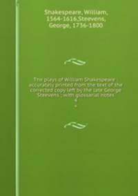 The plays of William Shakespeare : accurately printed from the text of the corrected copy left by the late George Steevens ; with glossarial notes. 4