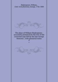 The plays of William Shakespeare : accurately printed from the text of the corrected copy left by the late George Steevens ; with glossarial notes. 6
