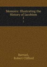 Memoirs: Illustrating the History of Jacobism. 1