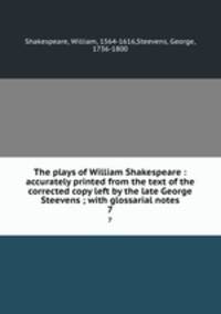 The plays of William Shakespeare : accurately printed from the text of the corrected copy left by the late George Steevens ; with glossarial notes. 7
