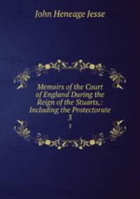 Memoirs of the Court of England During the Reign of the Stuarts,: Including the Protectorate. 3