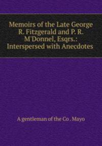 Memoirs of the Late George R. Fitzgerald and P. R. M`Donnel, Esqrs.: Interspersed with Anecdotes .
