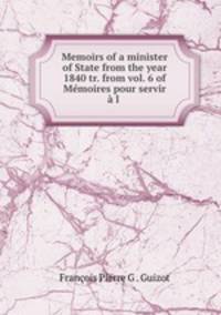 Memoirs of a minister of State from the year 1840 tr. from vol. 6 of Mmoires pour servir l .